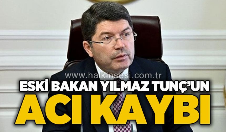 Eski Bakan Yılmaz Tunç'un acı günü