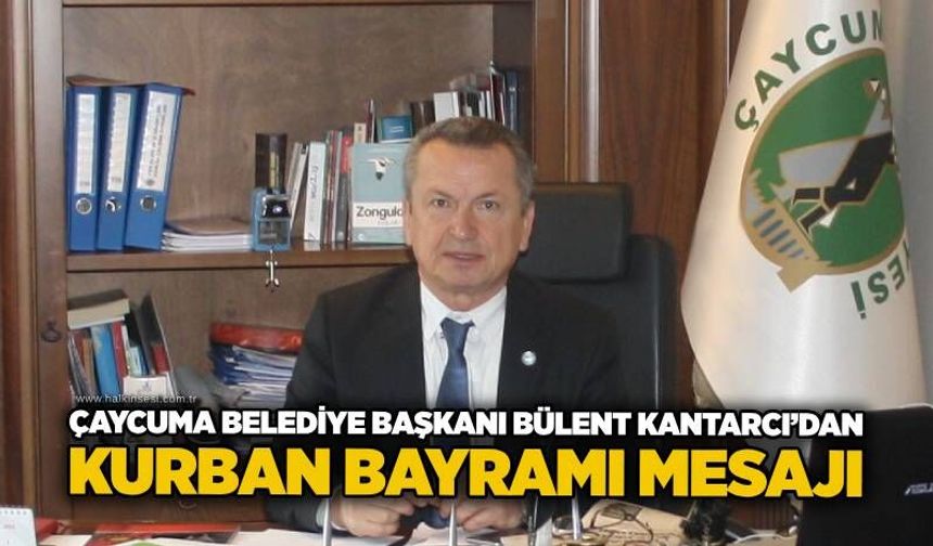 Çaycuma Belediye Başkanı Bülent Kantarcı’dan Kurban Bayramı mesajı
