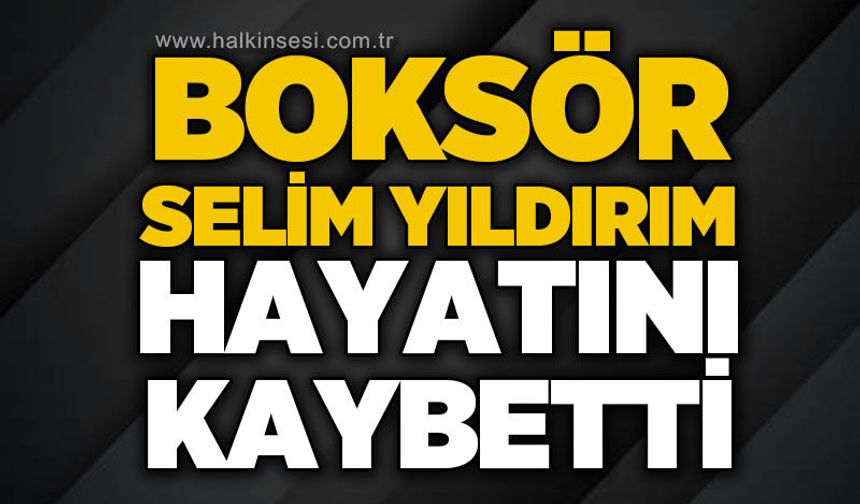 Boksör Selim Yıldırım hayatını kaybetti