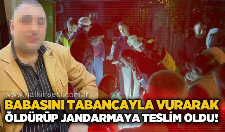 Babasını tabancayla vurarak öldürüp jandarmaya teslim oldu!