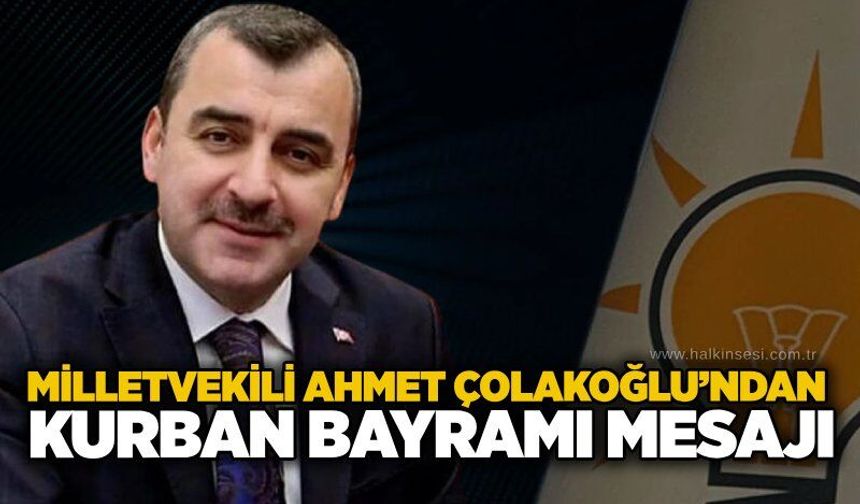 Milletvekili Ahmet Çolakoğlu’ndan Kurban Bayramı mesajı