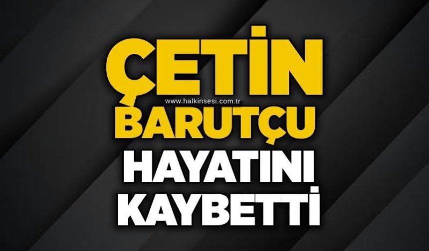 Çetin Barutçu hayatını kaybetti
