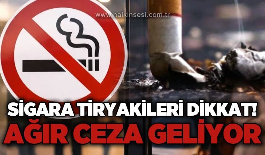 Sigara tiryakileri dikkat: Ağır ceza geliyor!