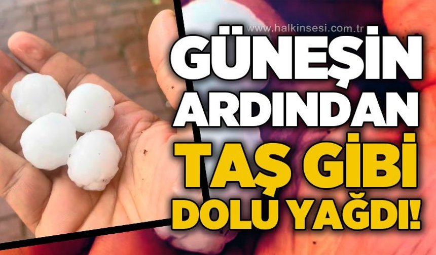 Güneşin ardından taş gibi dolu yağdı!