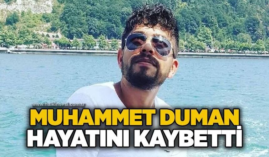 Muhammet Duman hayatını kaybetti