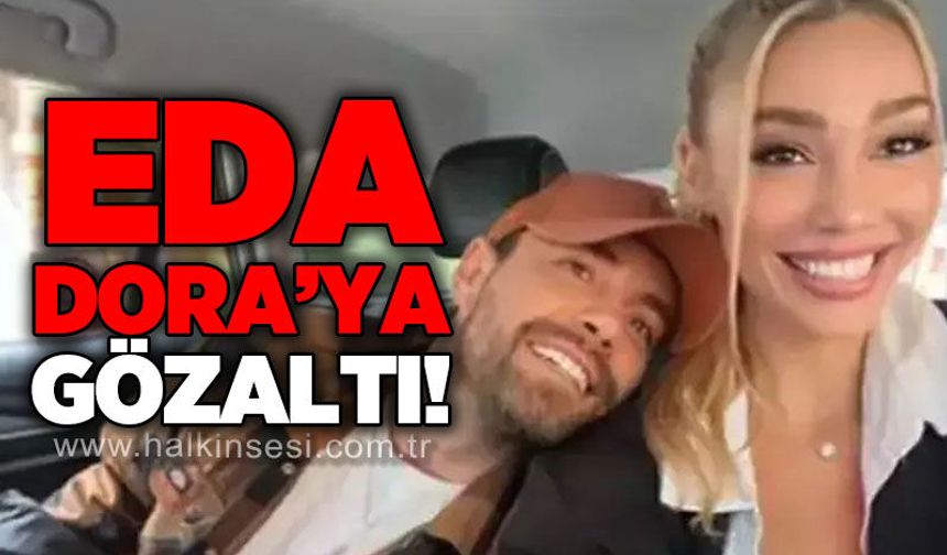 Eda Dora’ya gözaltı