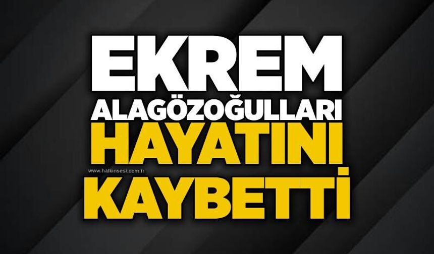 Ekrem Alagözoğulları hayatını kaybetti