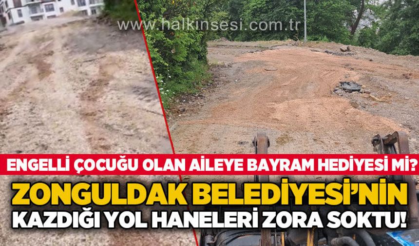 Zonguldak Belediyesi'nin kazdığı yol haneleri zora soktu: Engelli çocuğu olan aileye bayram hediyesi mi?