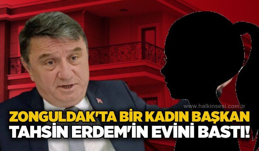 Zonguldak'ta bir kadın Belediye Başkanı Tahsin Erdem'in evini bastı!