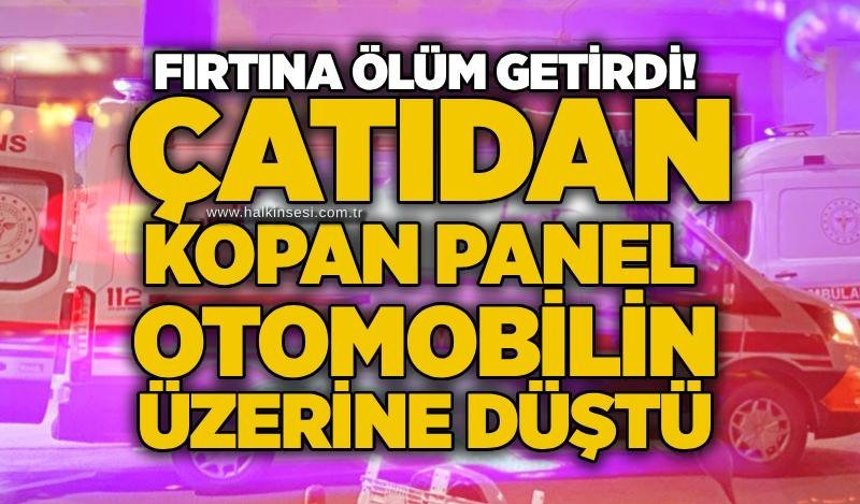 Fırtına ölüm getirdi! Çatıdan kopan panel otomobilin üzerine düştü