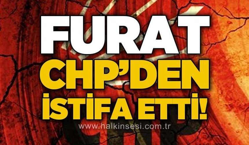 CHP'de Furat depremi: İstifa etti