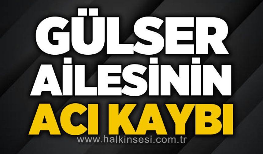 Gülser ailesinin acı günü
