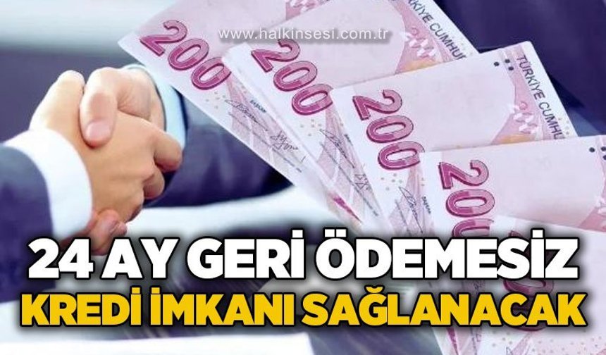 24 ay geri ödemesiz kredi imkanı sağlanacak: İşte detaylar