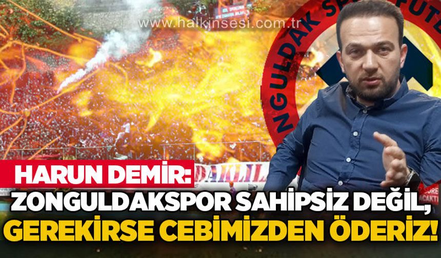 Harun Demir: Zonguldakspor sahipsiz değil, gerekirse cebimizden öderiz!