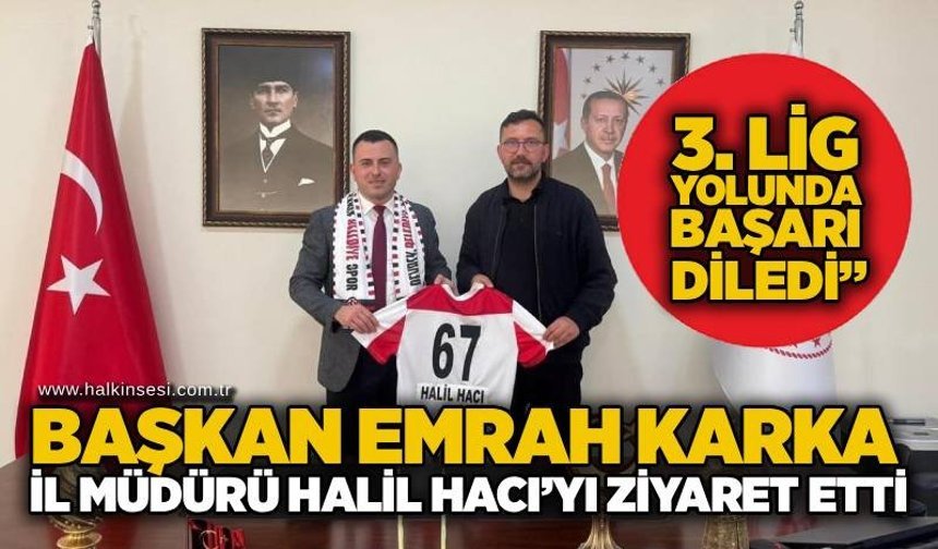 Başkan Emrah Karka, İl Müdürü Halil Hacı’yı ziyaret etti:“3. Lig yolunda başarı diledi”