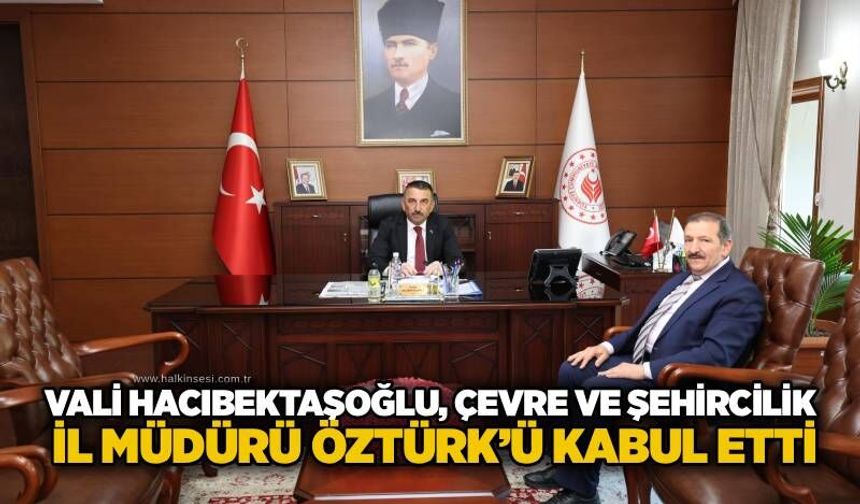 Vali Hacıbektaşoğlu, Çevre ve Şehircilik İl Müdürü Öztürk’ü kabul etti