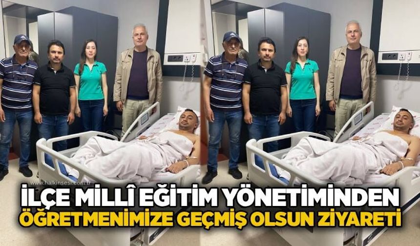 İlçe Milli Eğitim yönetiminden öğretmenimize geçmiş olsun ziyareti