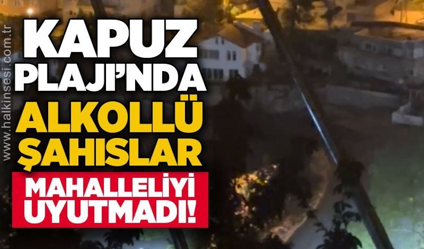 Kapuz Plajı’nda alkollü şahısların gece gürültüsü mahalleliyi rahatsız etti!