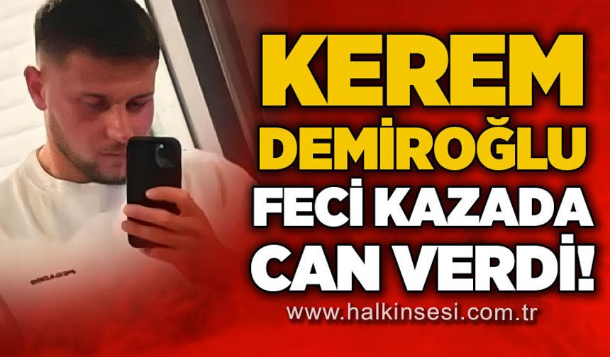 26 yaşındaki Kerem Demiroğlu trafik kazası sonucu hayatını kaybetti!