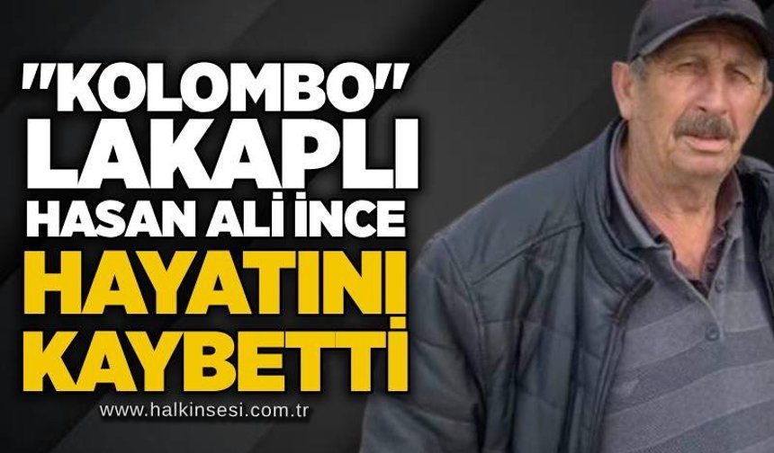 "Kolombo" lakaplı Hasan Ali İnce hayatını kaybetti