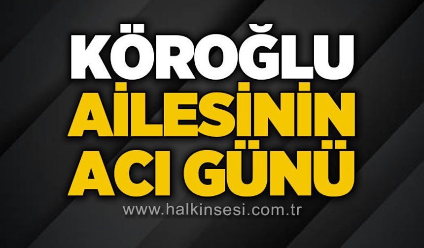 Köroğlu ailesinin acı günü