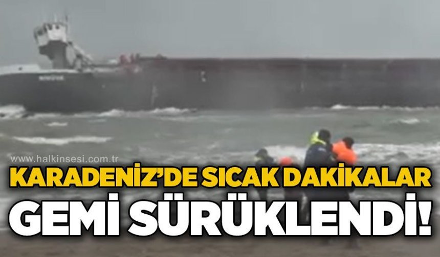 Karadeniz'de sıcak dakikalar: Gemi karaya sürüklendi!