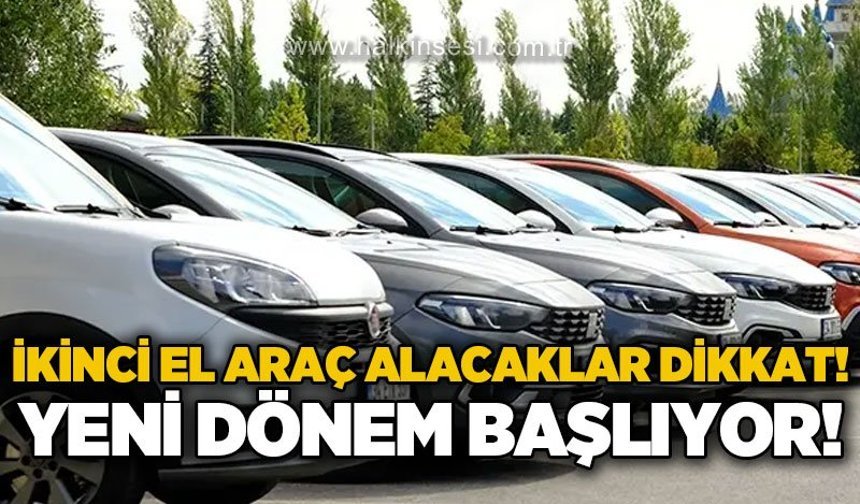 İkinci el araç alacaklar dikkat: Yeni dönem başlıyor!