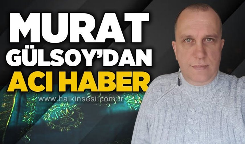 Murat Gülsoy'dan acı haber