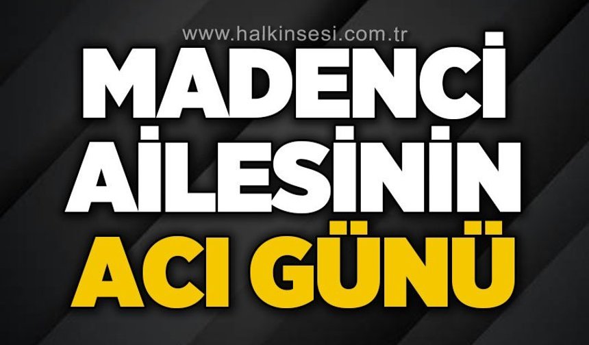 Madenci ailesinin acı günü
