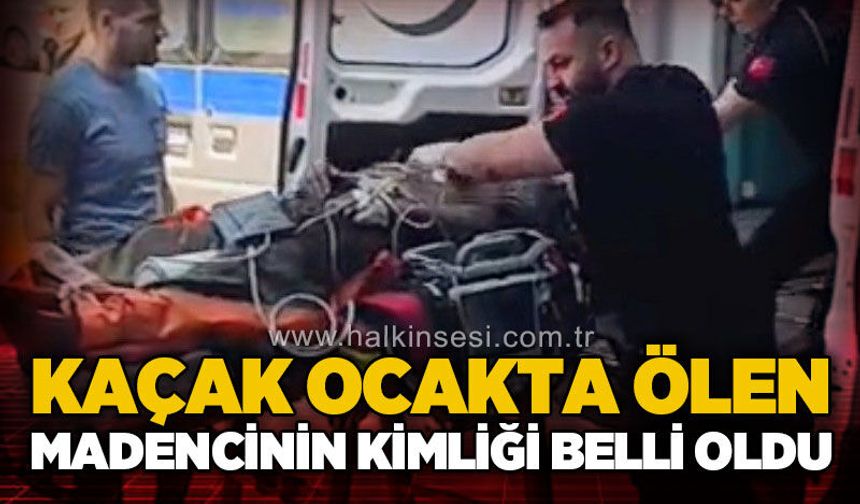 Kaçak ocakta ölen madencinin kimliği belli oldu