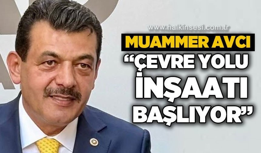 Muammer Avcı: Çevre yolu inşaatı başlıyor