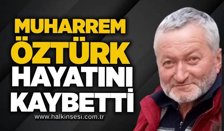 Muharrem Öztürk hayatını kaybetti