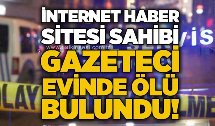 Yerel internet haber sitesi sahibi gazeteci evinde ölü bulundu!