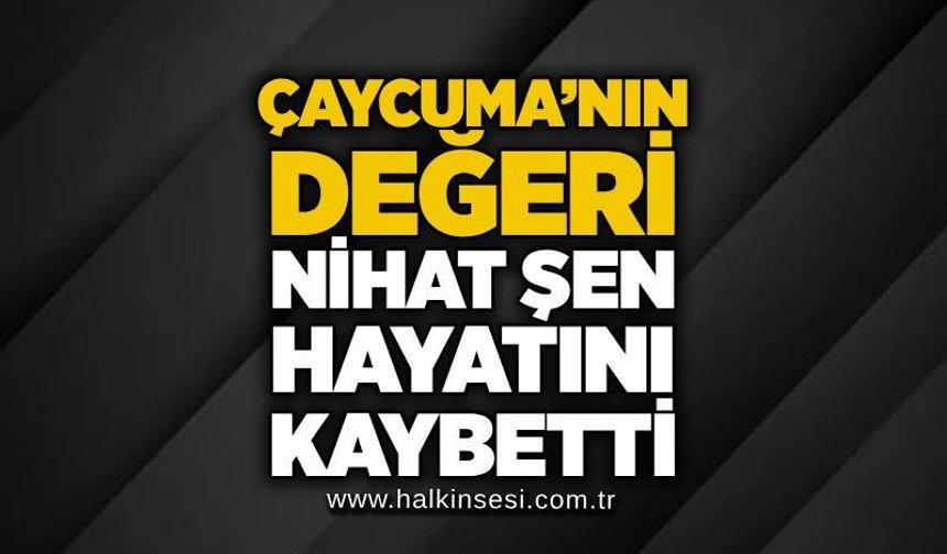 Çaycuma’nın değeri Nihat Şen hayatını kaybetti