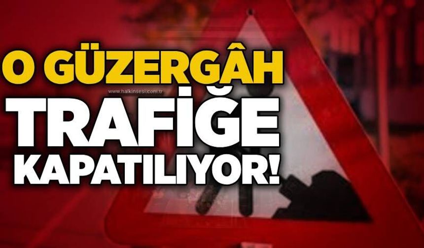 O Güzergâh Trafiğe Kapatılıyor!