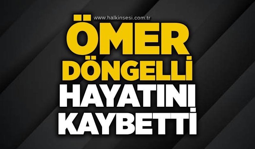 Ömer Döngelli hayatını kaybetti