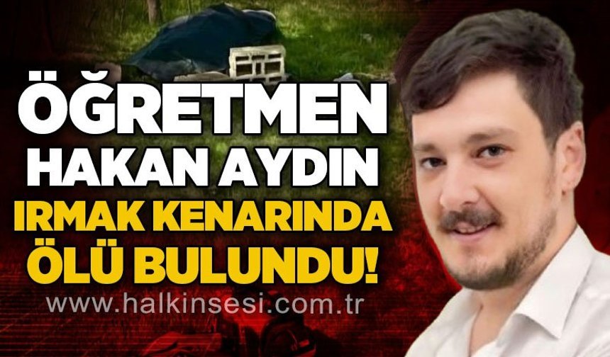 Öğretmen Hakan Aydın ırmak kenarında ölü bulundu