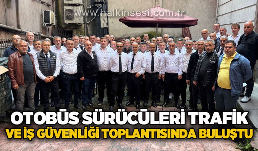 Otobüs sürücüleri trafik ve iş güvenliği toplantısında buluştu