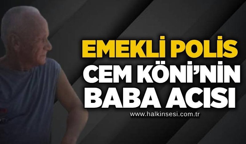 Emekli polis Cem Köni’nin baba acısı