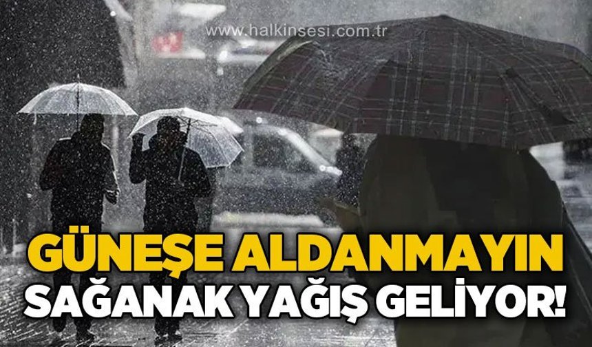 Güneşe aldanmayın: Sağanak yağış geliyor!