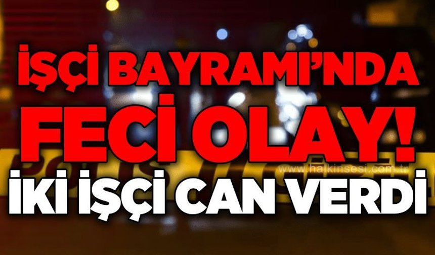 İşçi Bayramı'nda feci olay: 2 işçi hayatını kaybetti