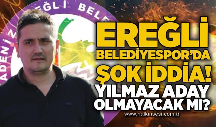 Ereğli Belediyespor’da Şok İddia! Yılmaz aday olmayacak mı?