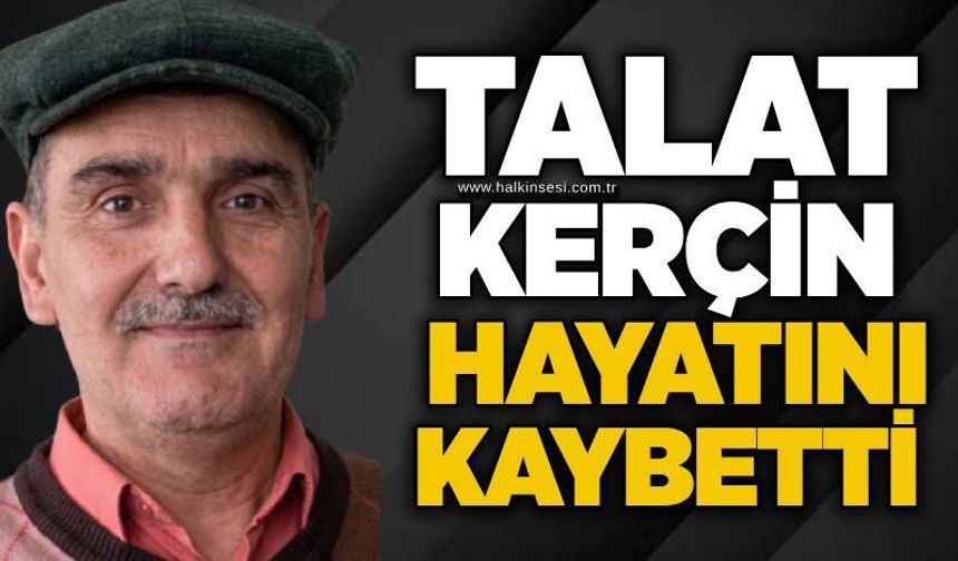 Talat Kerçin hayatını kaybetti