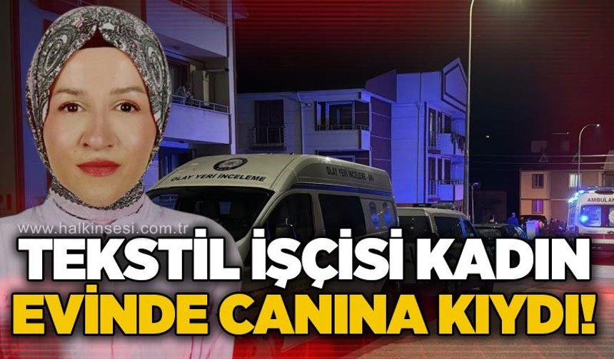 Tekstil işçisi 42 yaşındaki kadın evinde canına kıydı!