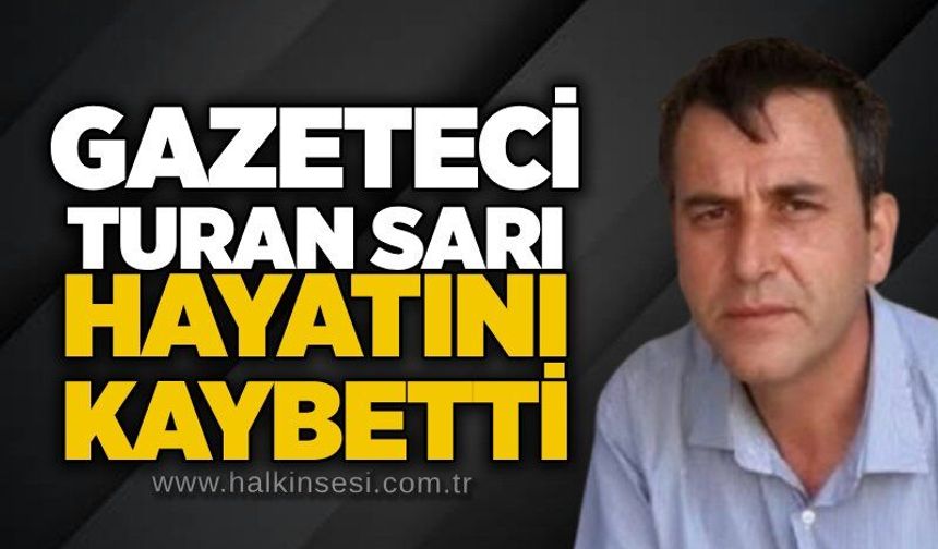Gazeteci Turan Sarı hayatını kaybetti