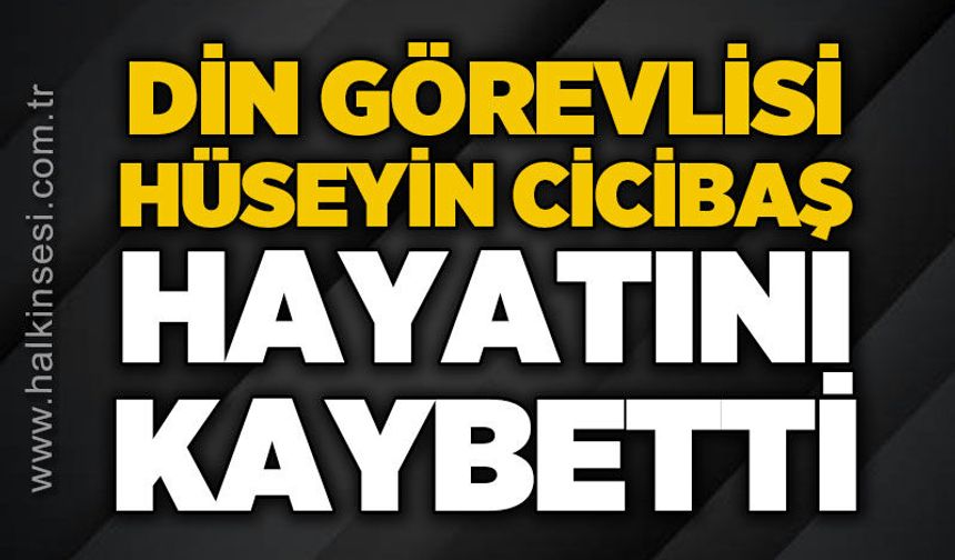 Din görevlisi Hüseyin Cicibaş hayatını kaybetti