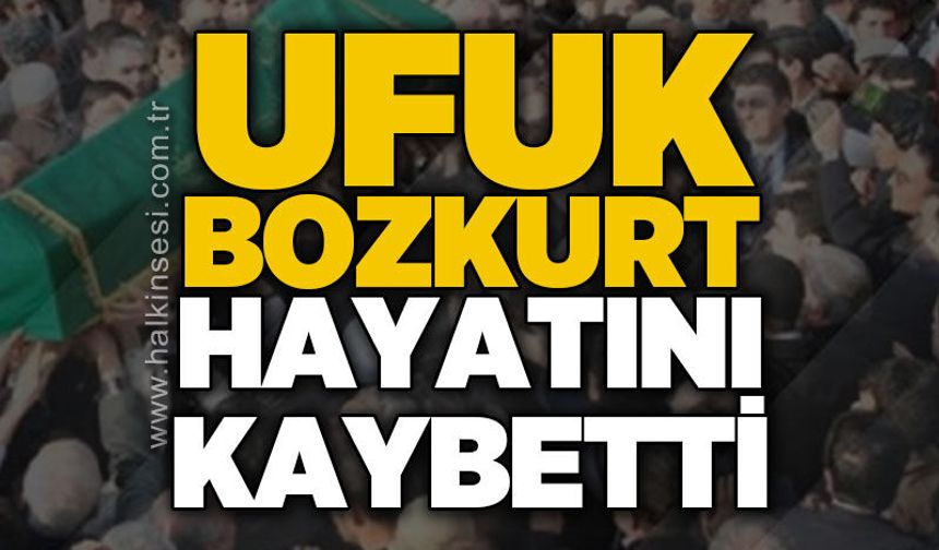 Ufuk Bozkurt hayatını kaybetti