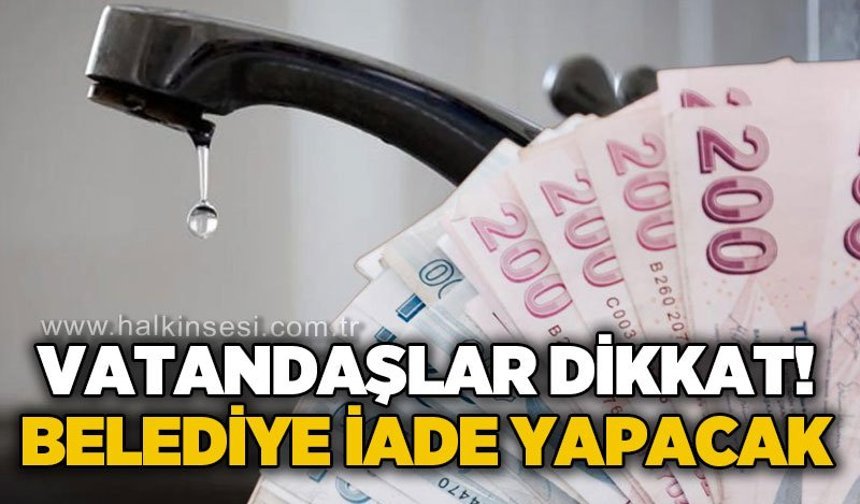 Vatandaşlar dikkat: Belediye iade yapacak!