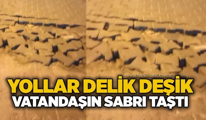 Yollar delik deşik, vatandaşın sabrı taştı