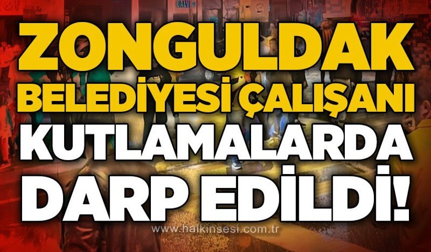 Zonguldak Belediyesi çalışanı kutlamalarda darp edildi